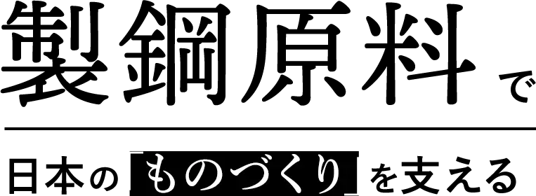 製鋼原料で日本のものづくりを支える